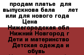 продам платье  для выпускнова бала. 6-7 лет или для нового года  › Цена ­ 3 000 - Нижегородская обл., Нижний Новгород г. Дети и материнство » Детская одежда и обувь   . Нижегородская обл.